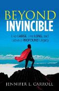 Beyond Invincible: Live Large, Live Long and Leave a Profound Legacy