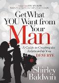 Get What You Want from Your Man: A Guide to Creating the Relationship You Deserve