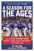Season for the Ages How the 2016 Chicago Cubs Brought a World Series to the North Side & Changed the World