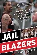 Jail Blazers How the Portland Trail Blazers Became the Bad Boys of Basketball