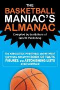 Basketball Maniacs Almanac The Absolutely Positively & Without Question Greatest Book of Fact Figures & Astonishing Lists Ever Compiled