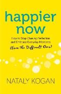 Happier Now How to Stop Chasing Perfection & Embrace Everyday Moments Even the Difficult Ones