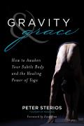 Gravity & Grace How to Awaken Your Subtle Body & the Healing Power of Yoga
