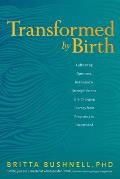 Transformed by Birth Cultivating Openness Resilience & Strength for the Life Changing Journey from Pregnancy to Parenthood