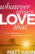 Whatever Arises Love That A Love Revolution That Begins with You