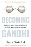 Becoming Gandhi My Experiment Living the Mahatmas 6 Moral Truths in Immoral Times