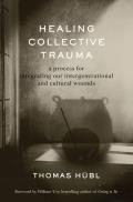 Healing Collective Trauma A Process for Integrating Our Intergenerational & Cultural Wounds