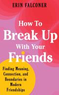 How to Break Up with Your Friends Finding Meaning Connection & Boundaries in Modern Friendships