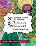 250 Brief Creative & Practical Art Therapy Techniques A Guide for Clinicians & Clients