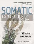 Somatic Psychotherapy Toolbox 125 Worksheets & Exercises to Treat Trauma & Stress