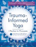 Trauma Informed Yoga A Toolbox for Therapists 47 Practices to Calm Balance & Restore the Nervous System