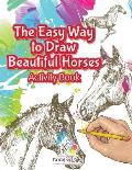 The Easy Way to Draw Beautiful Horses Activity Book