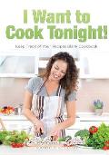 I Want to Cook Tonight! Keep Track of Your Recipes Blank Cookbook