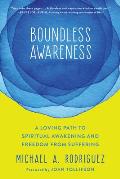 Boundless Awareness A Loving Path to Spiritual Awakening & Freedom from Suffering