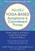 Mindful Yoga Based Acceptance & Commitment Therapy Simple Postures & Practices to Help Clients Achieve Emotional Balance