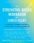 Strengths Based Workbook for Stress Relief A Character Strengths Approach to Finding Calm in the Chaos of Daily Life