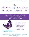The Mindfulness and Acceptance Workbook for Self-Esteem: Using Acceptance and Commitment Therapy to Move Beyond Negative Self-Talk and Embrace Self-Co