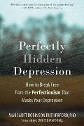 Perfectly Hidden Depression How to Break Free from the Perfectionism that Masks Your Depression