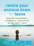 Rewire Your Anxious Brain for Teens Using CBT Neuroscience & Mindfulness to Help You End Anxiety Panic & Worry