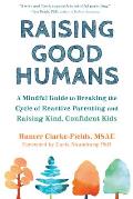 Raising Good Humans A Mindful Guide to Breaking the Cycle of Reactive Parenting & Raising Kind Confident Kids