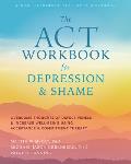 ACT Workbook for Depression & Shame Overcome Thoughts of Defectiveness & Increase Well Being Using Acceptance & Commitment Therapy