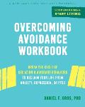 Overcoming Avoidance Workbook Break the Cycle of Isolation & Avoidant Behaviors to Reclaim Your Life from Anxiety Depression or PTSD