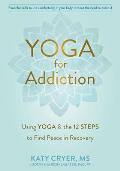 Yoga for Addiction Using Yoga & the Twelve Steps to Find Peace in Recovery