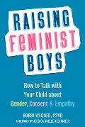 Raising Feminist Boys How to Talk with Your Child about Gender Consent & Empathy