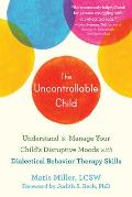 Uncontrollable Child Understand & Manage Your Childs Disruptive Moods with Dialectical Behavior Therapy Skills