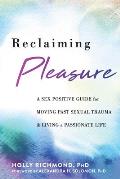 Reclaiming Pleasure A Sex Positive Guide for Moving Past Sexual Trauma & Living a Passionate Life