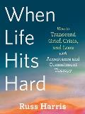 When Life Hits Hard How to Transcend Grief Crisis & Loss with Acceptance & Commitment Therapy