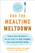 End the Mealtime Meltdown Using the Table Talk Method to Free Your Family from Daily Struggles over Food & Picky Eating