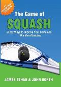 The Game of Squash: 5 Easy Ways to Improve Your Game and Win More Matches