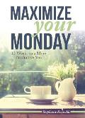 Maximize Your Monday: 12 Weeks to a More Productive You