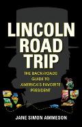 Lincoln Road Trip: The Back-Roads Guide to America's Favorite President