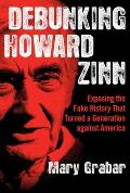 Debunking Howard Zinn Exposing the Fake History That Turned a Generation Against America