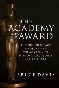 Academy & the Award The Coming of Age of Oscar & the Academy of Motion Picture Arts & Sciences