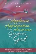 The Applause and Appreciation for the Awesome Goodness of God: A Love Story ... How He Brought Us Through the Trials and Tribulations of Life