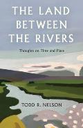 The Land Between the Rivers: Thoughts on Time and Place