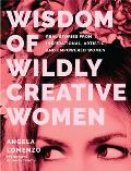 Wisdom of Wildly Creative Women Real Stories from Inspirational Artistic & Empowered Women