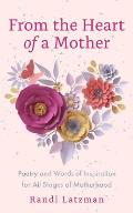 From the Heart of a Mother: Poetry and Words of Inspiration for All Stages of Motherhood
