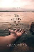 The Christ in My Cancer: Finding the Peace of Christ Amidst the Firestorms of Life