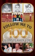Follow Me To 100: A Complete Holistic Guide To The Centenarian Lifestyle