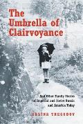 The Umbrella of Clairvoyance: And Other Family Stories of Imperial and Soviet Russia and America Today