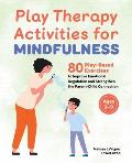 Play Therapy Activities for Mindfulness: 80 Play-Based Exercises to Improve Emotional Regulation and Strengthen the Parent-Child Connection