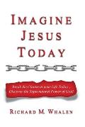 Imagine Jesus Today: Break the Chains in your Life Today... Discover the Supernatural Power of God!