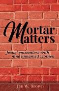 Mortar Matters: Jesus' encounters with nine unnamed women