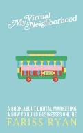 My Virtual Neighborhood: A Book About Digital Marketing and How to Build Businesses Online