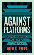 Against Platforms: Surviving Digital Utopia