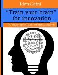 Train your brain for innovation: The simple exercises guide to increased creativity